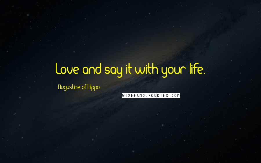 Augustine Of Hippo Quotes: Love and say it with your life.