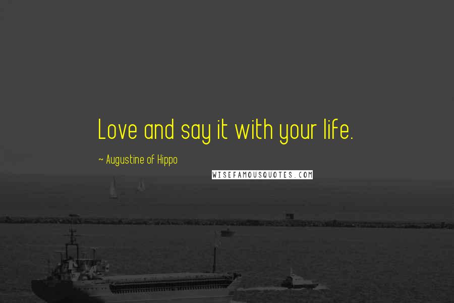 Augustine Of Hippo Quotes: Love and say it with your life.