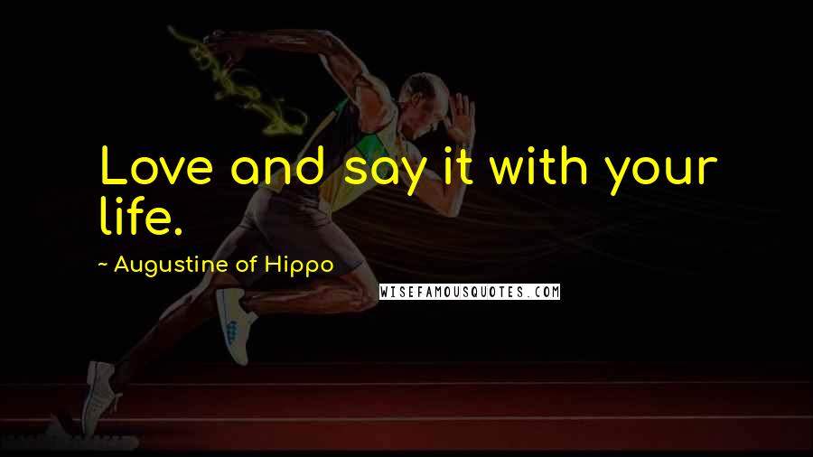 Augustine Of Hippo Quotes: Love and say it with your life.