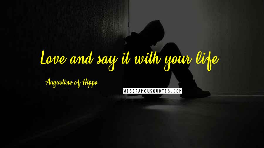 Augustine Of Hippo Quotes: Love and say it with your life.