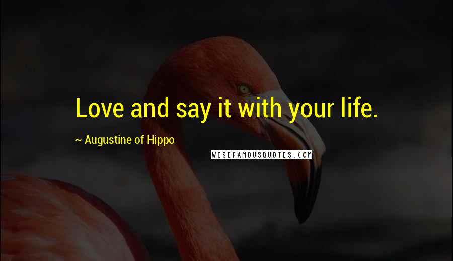 Augustine Of Hippo Quotes: Love and say it with your life.