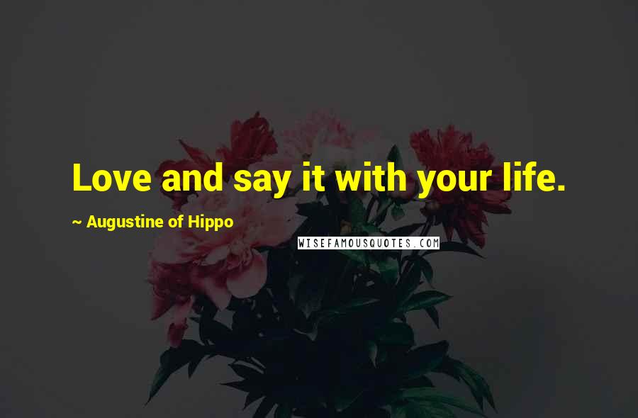 Augustine Of Hippo Quotes: Love and say it with your life.