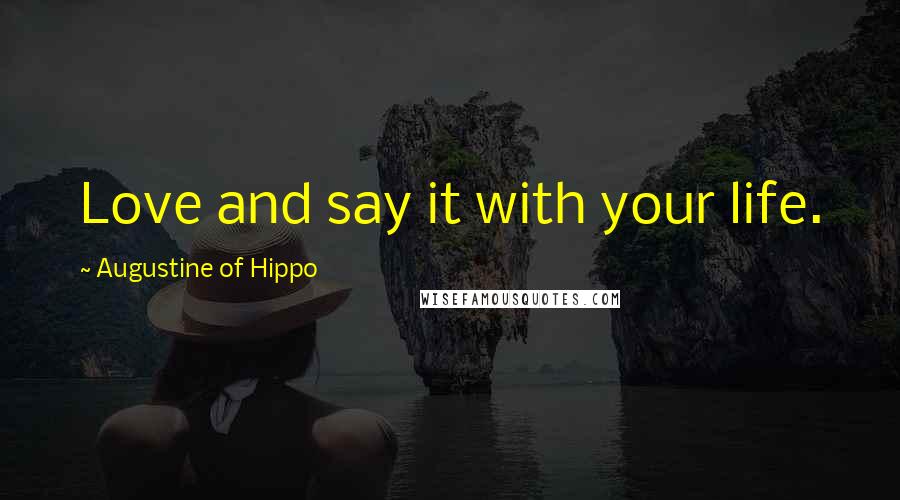 Augustine Of Hippo Quotes: Love and say it with your life.