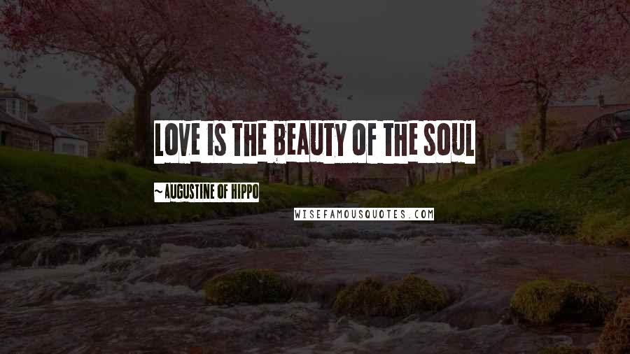 Augustine Of Hippo Quotes: Love is the beauty of the soul