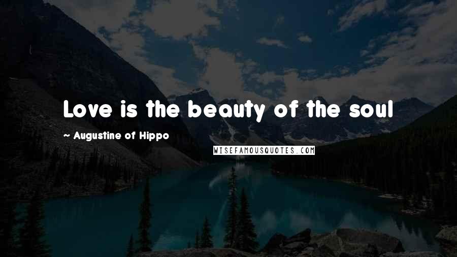 Augustine Of Hippo Quotes: Love is the beauty of the soul