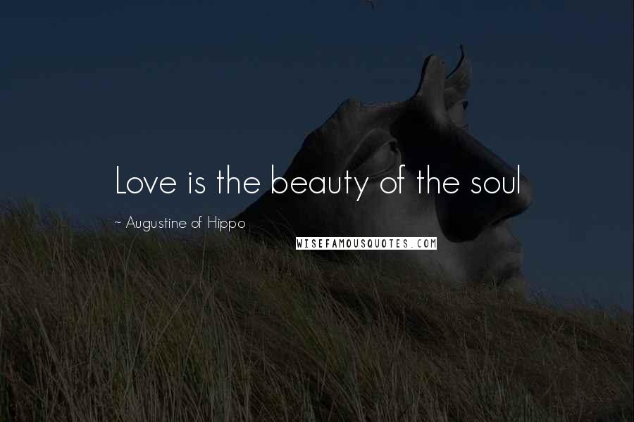 Augustine Of Hippo Quotes: Love is the beauty of the soul