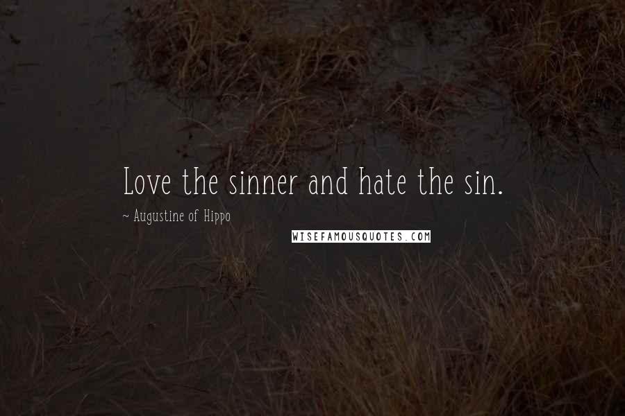 Augustine Of Hippo Quotes: Love the sinner and hate the sin.