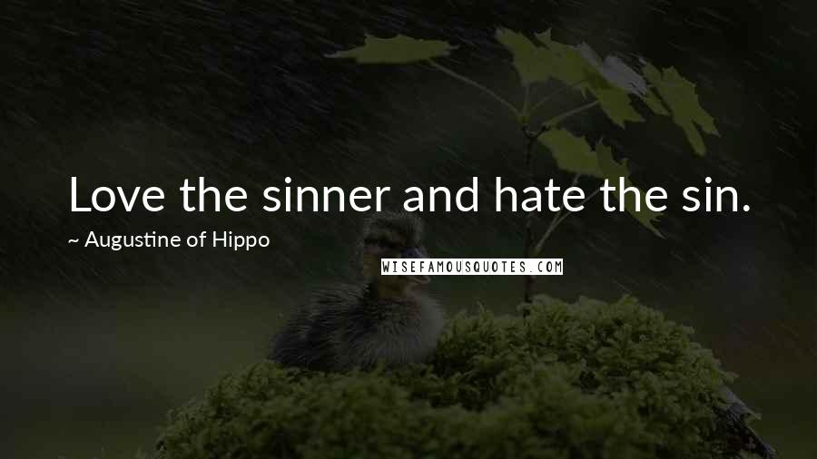 Augustine Of Hippo Quotes: Love the sinner and hate the sin.