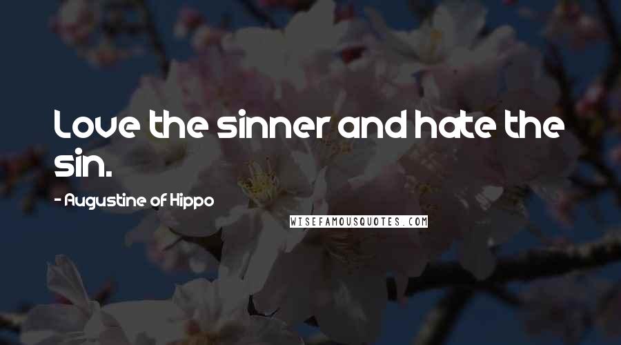 Augustine Of Hippo Quotes: Love the sinner and hate the sin.