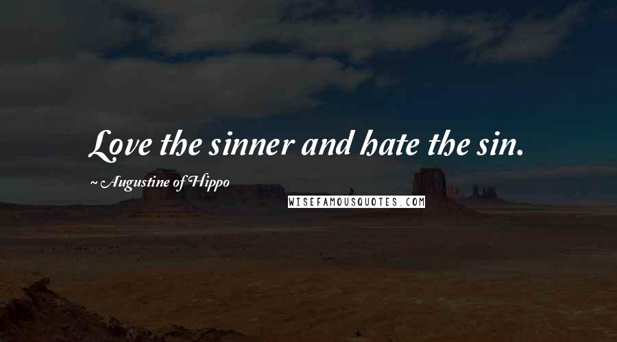 Augustine Of Hippo Quotes: Love the sinner and hate the sin.