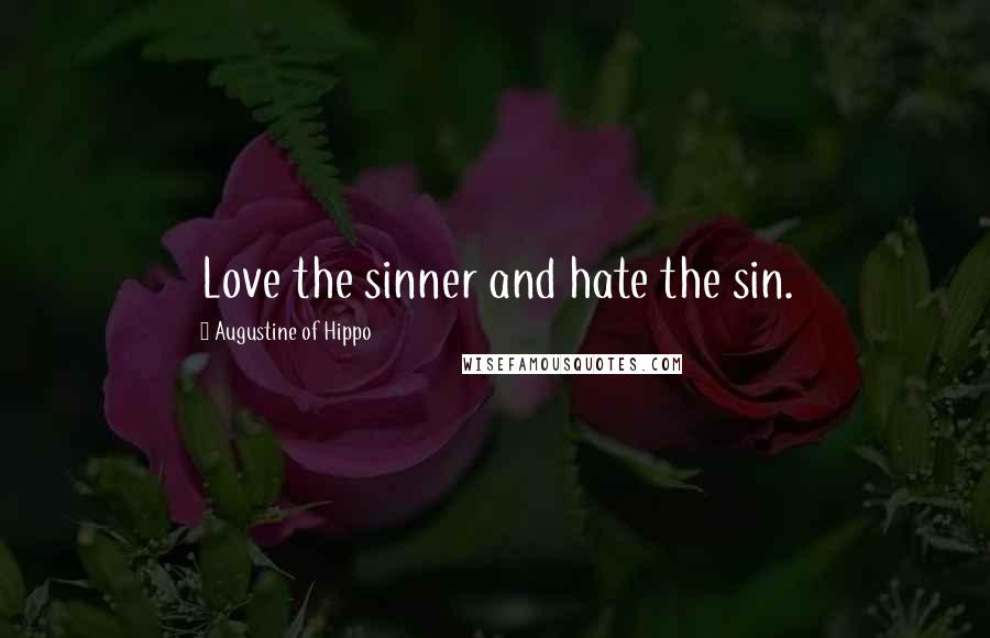 Augustine Of Hippo Quotes: Love the sinner and hate the sin.