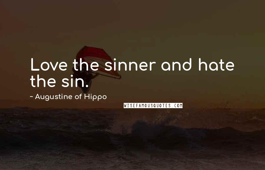 Augustine Of Hippo Quotes: Love the sinner and hate the sin.