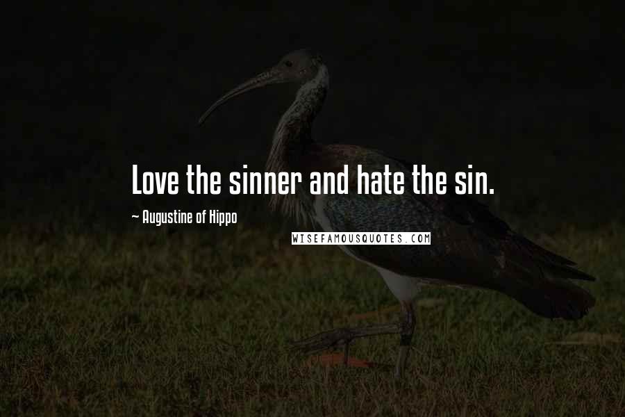 Augustine Of Hippo Quotes: Love the sinner and hate the sin.