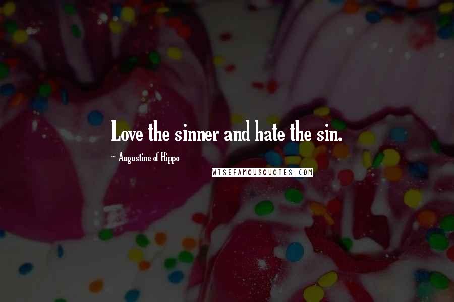 Augustine Of Hippo Quotes: Love the sinner and hate the sin.