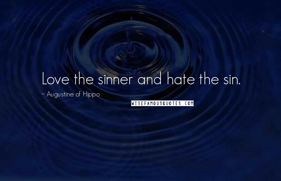 Augustine Of Hippo Quotes: Love the sinner and hate the sin.