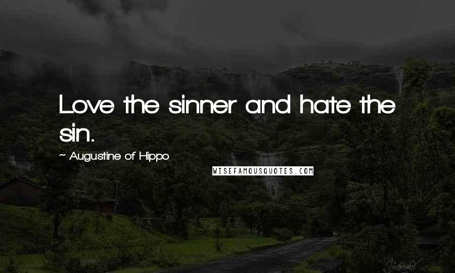 Augustine Of Hippo Quotes: Love the sinner and hate the sin.