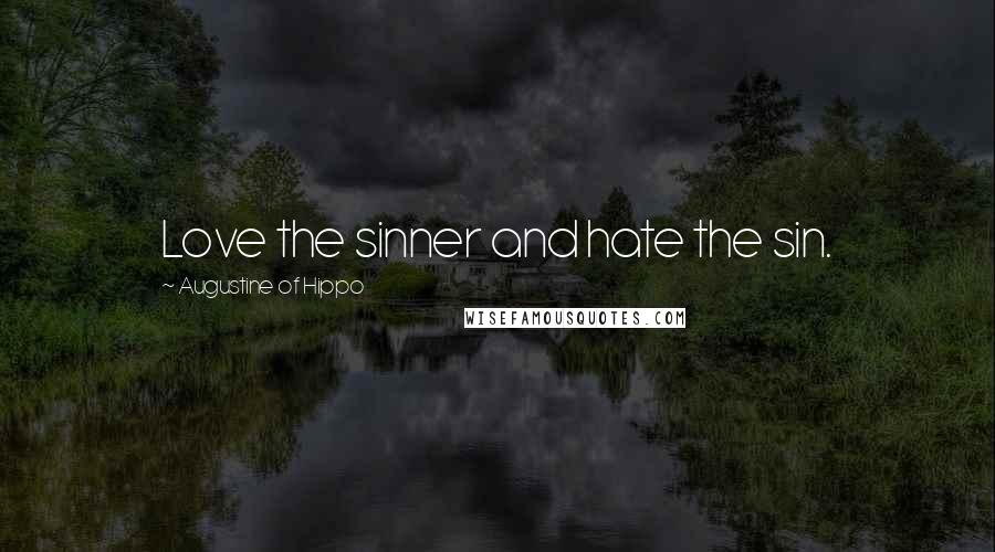 Augustine Of Hippo Quotes: Love the sinner and hate the sin.