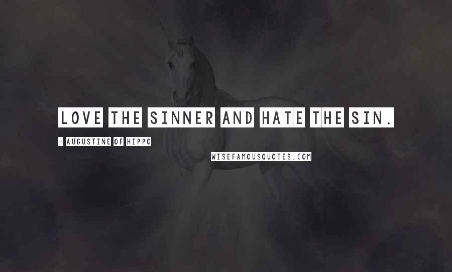 Augustine Of Hippo Quotes: Love the sinner and hate the sin.