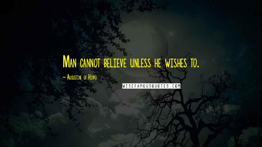 Augustine Of Hippo Quotes: Man cannot believe unless he wishes to.