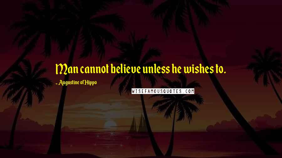 Augustine Of Hippo Quotes: Man cannot believe unless he wishes to.