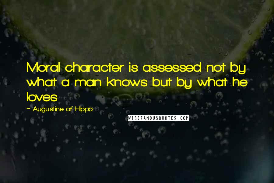 Augustine Of Hippo Quotes: Moral character is assessed not by what a man knows but by what he loves