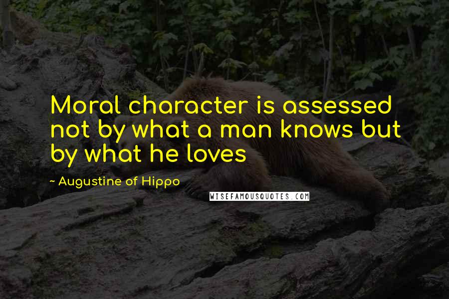 Augustine Of Hippo Quotes: Moral character is assessed not by what a man knows but by what he loves