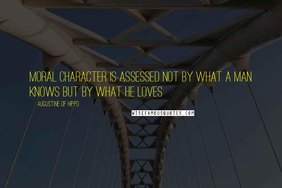 Augustine Of Hippo Quotes: Moral character is assessed not by what a man knows but by what he loves