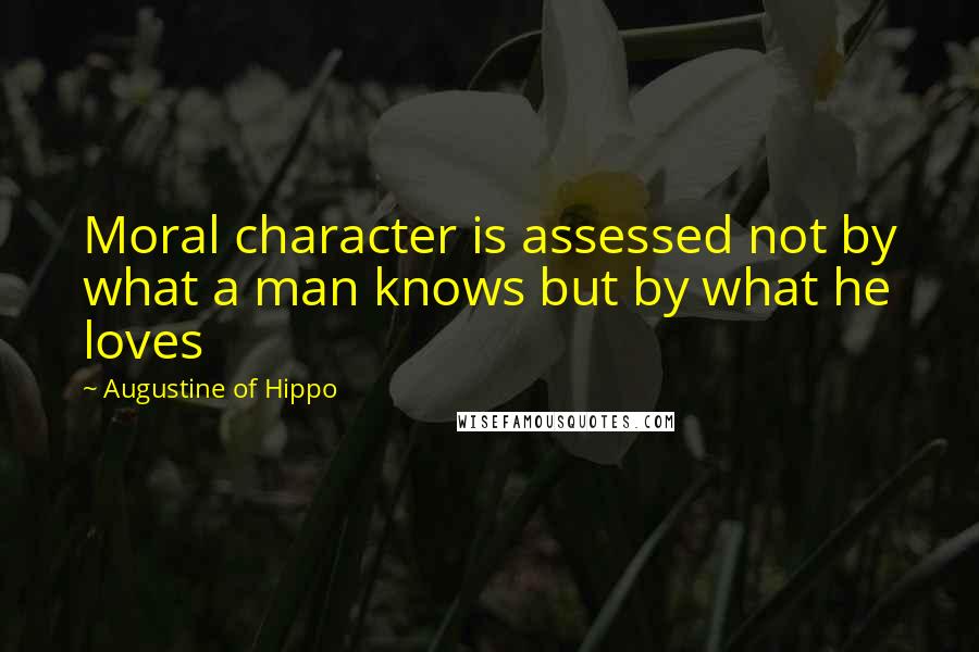 Augustine Of Hippo Quotes: Moral character is assessed not by what a man knows but by what he loves