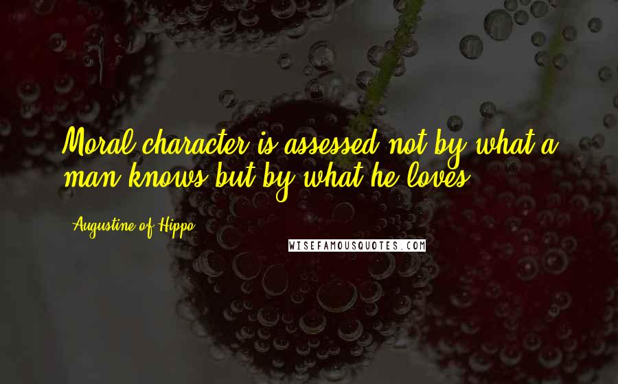 Augustine Of Hippo Quotes: Moral character is assessed not by what a man knows but by what he loves