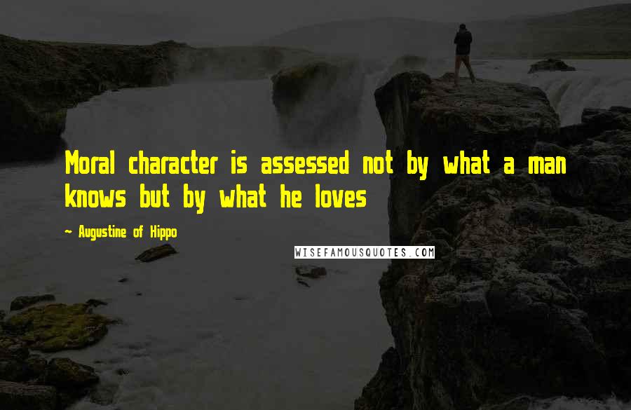 Augustine Of Hippo Quotes: Moral character is assessed not by what a man knows but by what he loves