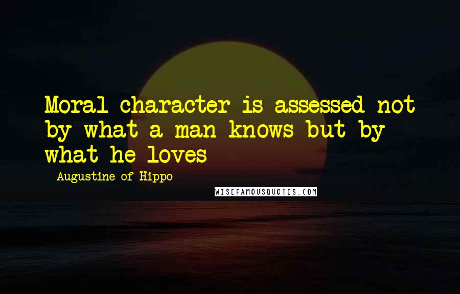 Augustine Of Hippo Quotes: Moral character is assessed not by what a man knows but by what he loves