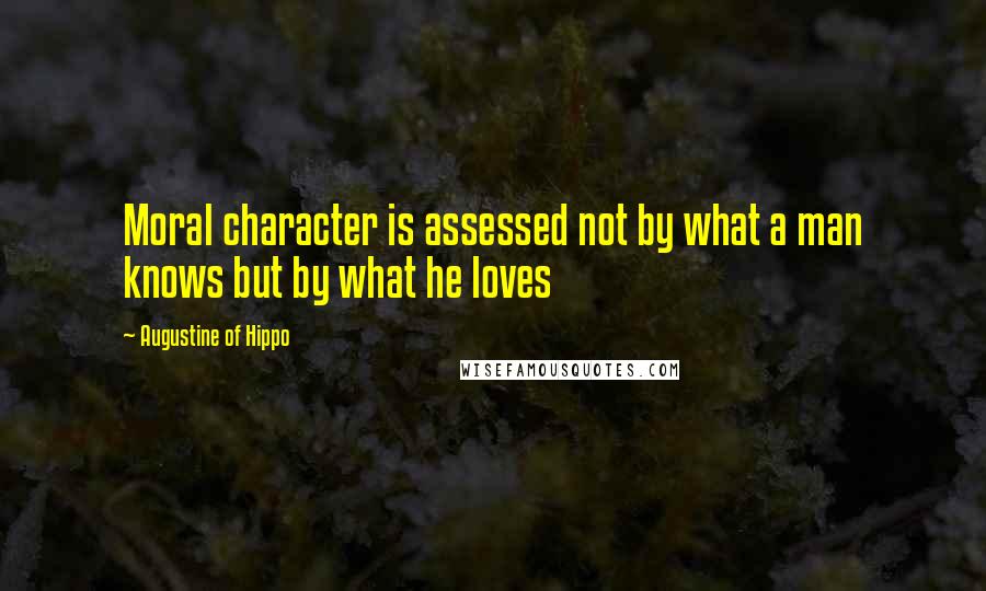 Augustine Of Hippo Quotes: Moral character is assessed not by what a man knows but by what he loves