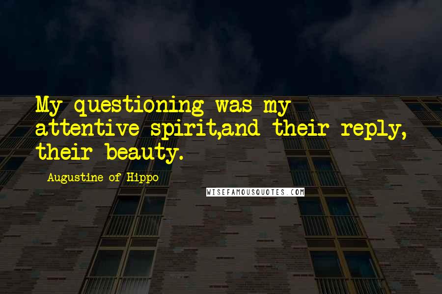 Augustine Of Hippo Quotes: My questioning was my attentive spirit,and their reply, their beauty.