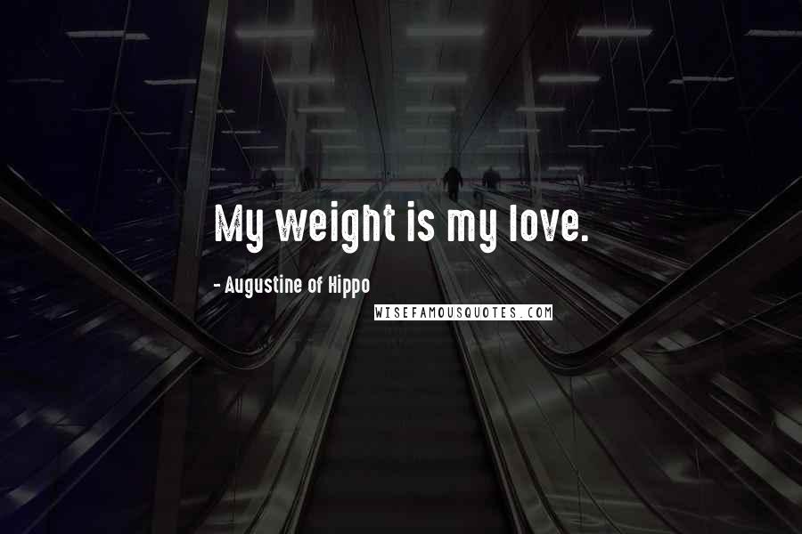 Augustine Of Hippo Quotes: My weight is my love.