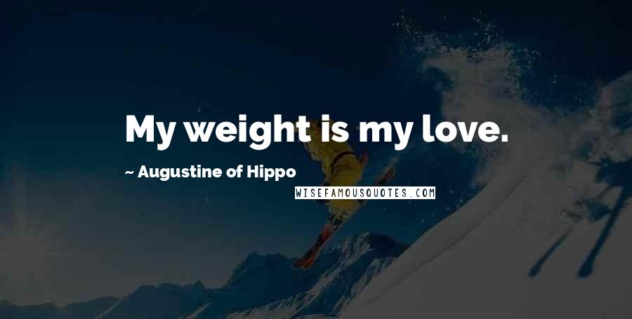 Augustine Of Hippo Quotes: My weight is my love.