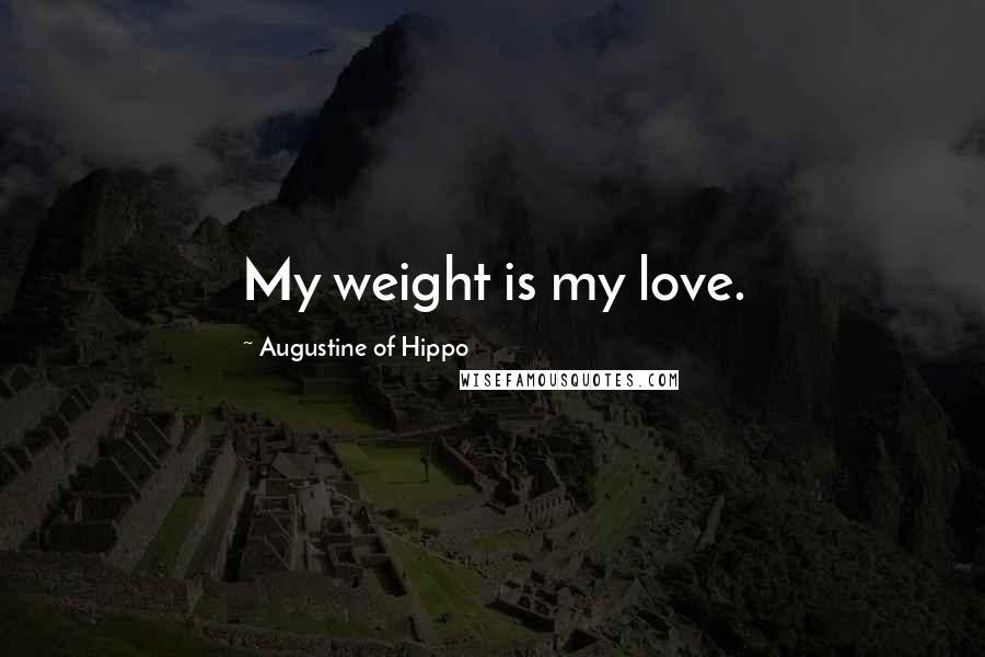 Augustine Of Hippo Quotes: My weight is my love.