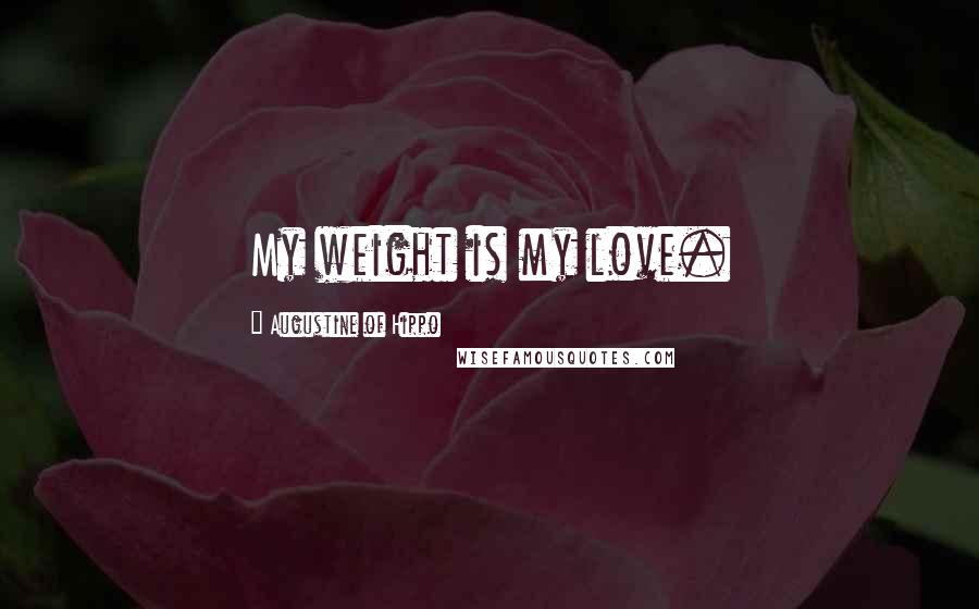 Augustine Of Hippo Quotes: My weight is my love.