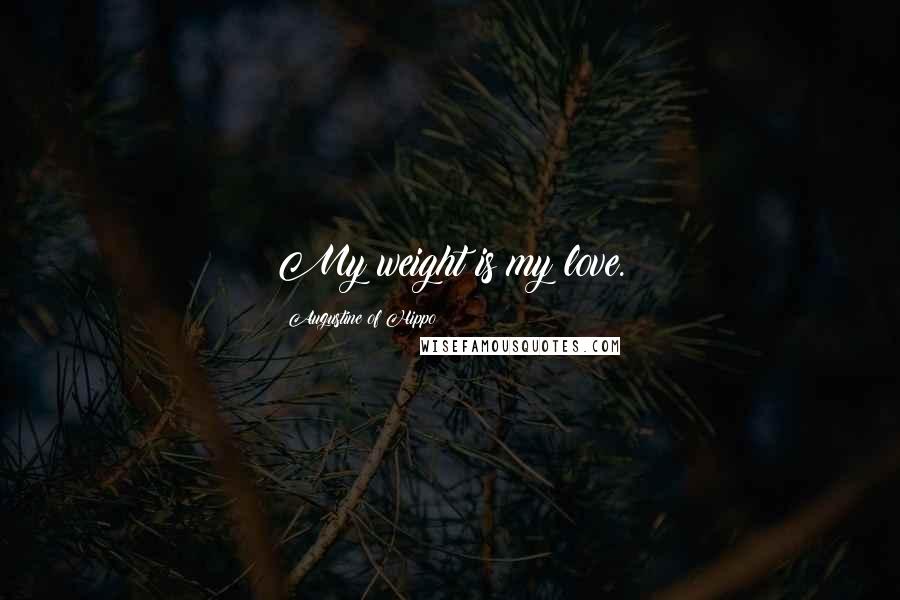 Augustine Of Hippo Quotes: My weight is my love.