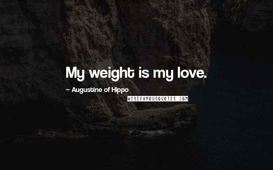 Augustine Of Hippo Quotes: My weight is my love.