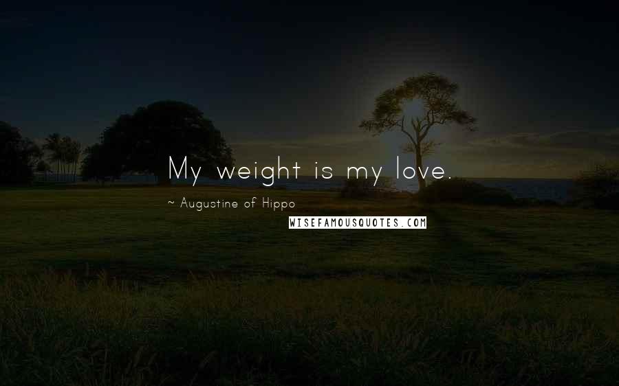 Augustine Of Hippo Quotes: My weight is my love.