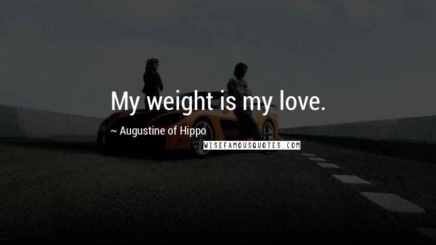 Augustine Of Hippo Quotes: My weight is my love.