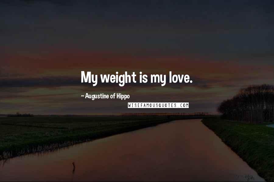 Augustine Of Hippo Quotes: My weight is my love.