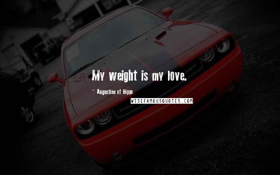 Augustine Of Hippo Quotes: My weight is my love.