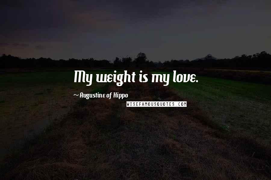 Augustine Of Hippo Quotes: My weight is my love.