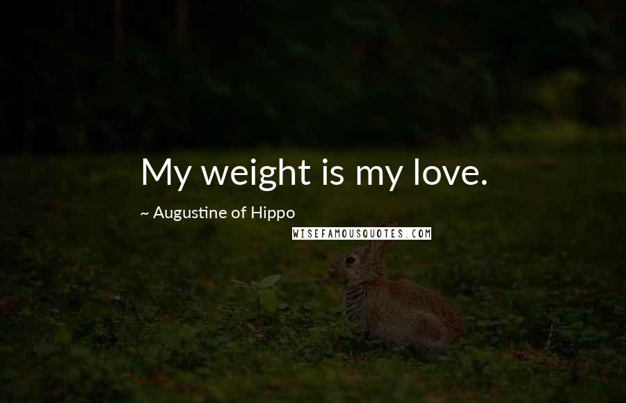 Augustine Of Hippo Quotes: My weight is my love.