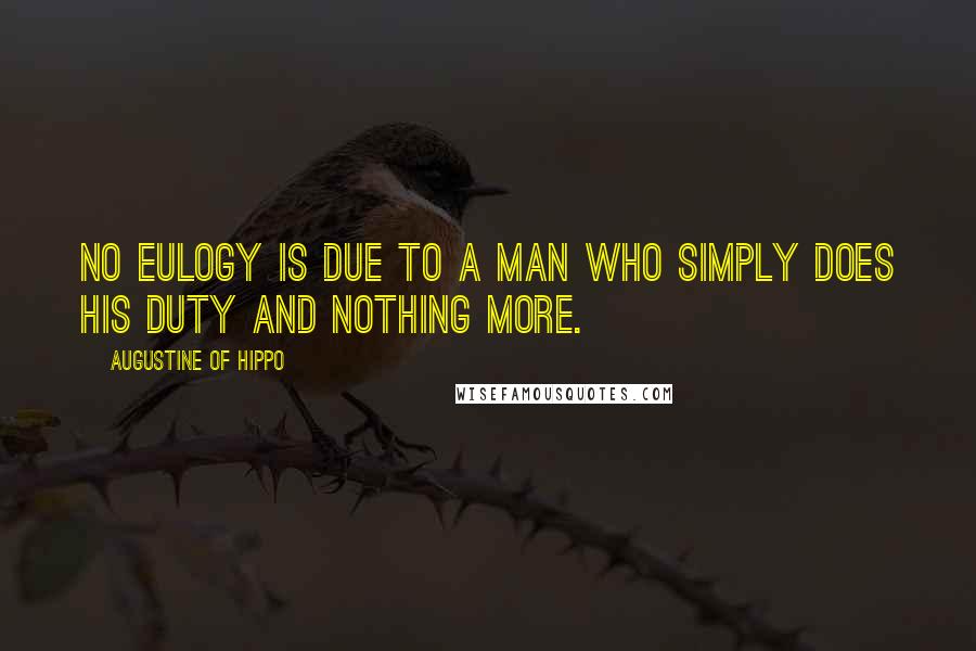 Augustine Of Hippo Quotes: No eulogy is due to a man who simply does his duty and nothing more.