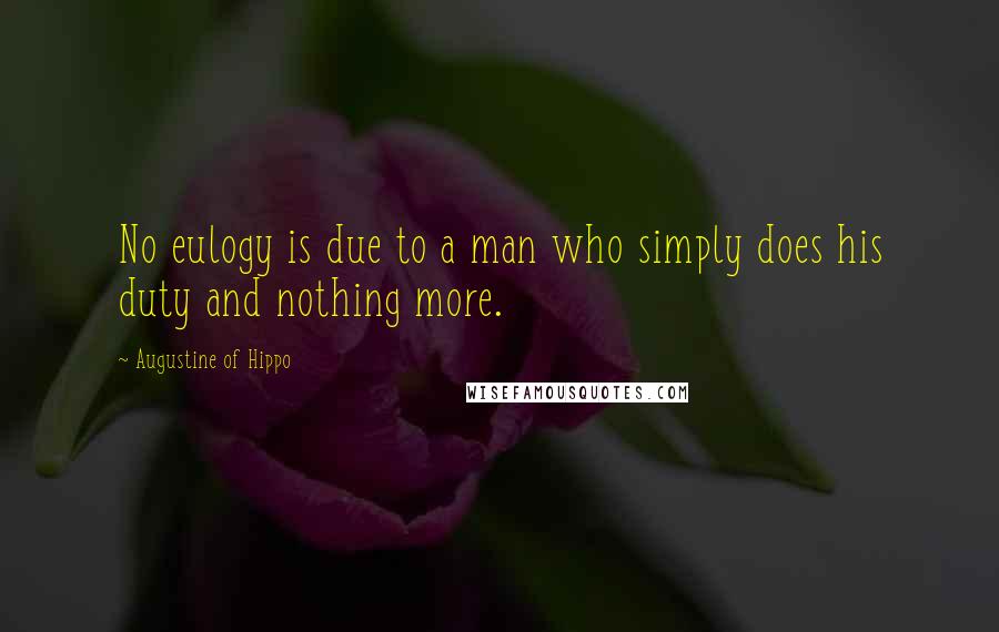 Augustine Of Hippo Quotes: No eulogy is due to a man who simply does his duty and nothing more.