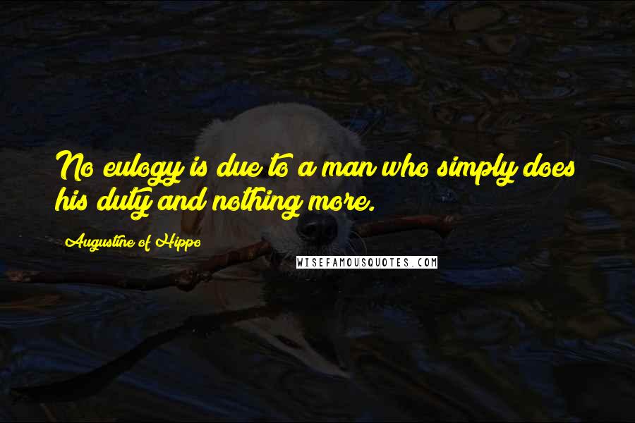 Augustine Of Hippo Quotes: No eulogy is due to a man who simply does his duty and nothing more.