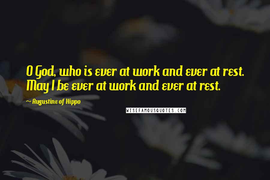 Augustine Of Hippo Quotes: O God, who is ever at work and ever at rest. May I be ever at work and ever at rest.