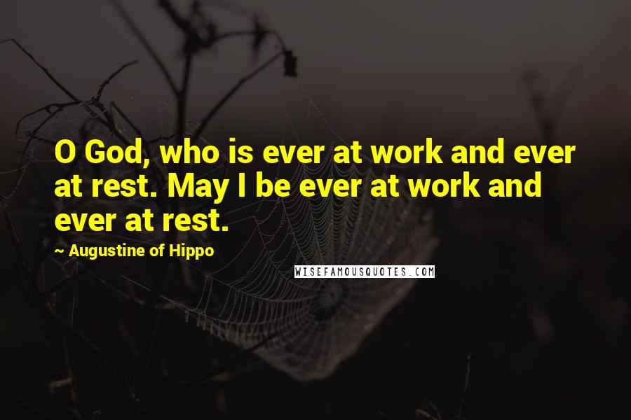 Augustine Of Hippo Quotes: O God, who is ever at work and ever at rest. May I be ever at work and ever at rest.